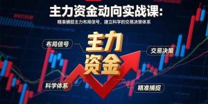 主力资金动向实战课-8月:精准捕捉主力布局信号,建立科学的交易决策体系-财仔梦想资源网