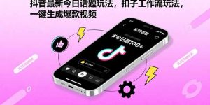 抖音最新今日话题玩法，扣子工作流玩法，一键生成爆款视频-财仔梦想资源网