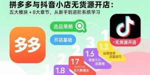 拼多多与抖音小店无货源开店：五大模块+8大章节，从新手到进阶系统学习-财仔梦想资源网