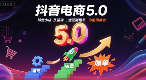 抖音电商5.0，抖音小店从基础、运营到爆单，你值得拥有-财仔梦想资源网