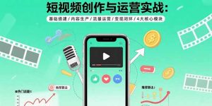 短视频创作与运营实战：基础搭建/内容生产/流量运营/变现闭环/4大核心模块-财仔梦想资源网