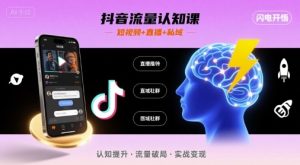 抖音流量认知课,短视频+直播+私域,认知提升,闪电开悟-财仔梦想资源网