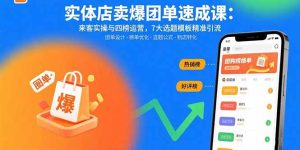 实体店卖爆团单速成课：来客实操与四榜运营，7大选题模板精准引流-财仔梦想资源网