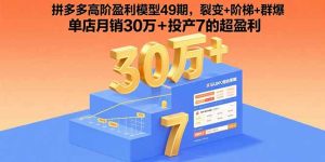 拼多多高阶盈利模型49期，裂变+阶梯+群爆单店月销30万+投产7的超盈利-财仔梦想资源网