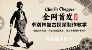 全网首发，卓别林复古视频制作教学，抖音全新赛道，可以进精选签独家，适合零基础新手操作-财仔梦想资源网