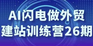 AI闪电做外贸建站训练营26期-财仔梦想资源网