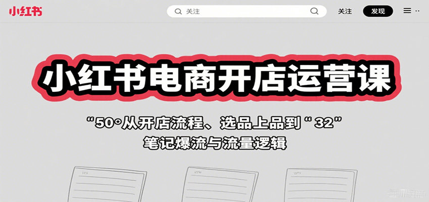 小红书电商开店运营课:从开店流程、选品上品到笔记爆流与流量逻辑-财仔梦想资源网