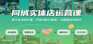 同城实体店运营课：多行业活动方案(汽修/餐饮/美容)与联盟合作技巧-财仔梦想资源网