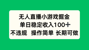无人直播小游戏掘金，单日稳定收入100+，不违规操作简单长期可做-财仔梦想资源网