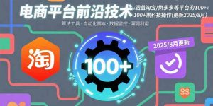 电商平台前沿技术：涵盖淘宝/拼多多等平台的100+黑科技操作(更新2025-8月-财仔梦想资源网