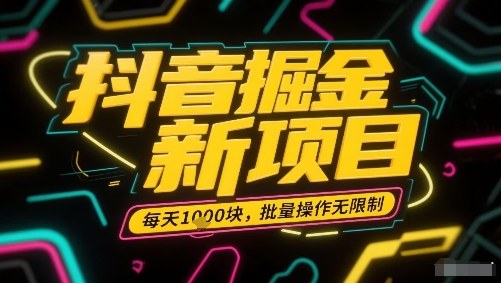 抖音掘金新项目，每天收益多张，批量操作无限制非常简单-财仔梦想资源网