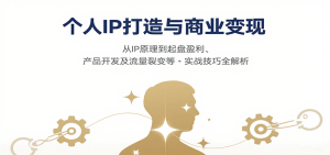 个人IP打造与商业变现，从IP原理到起盘盈利、产品开发及流量裂变等实战技巧全解析-财仔梦想资源网
