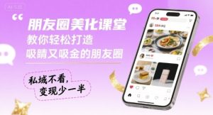 朋友圈美化课堂，教你轻松打造，吸睛又吸金的朋友圈，私域不看，变现少一半-财仔梦想资源网