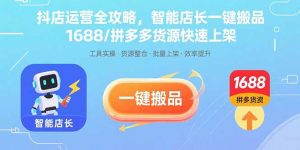 抖店运营全攻略，智能店长一键搬品，1688/拼多多货源快速上架-财仔梦想资源网