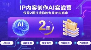 IP内容创作AI实战营，仅需2周打造你的专业IP内容库-财仔梦想资源网