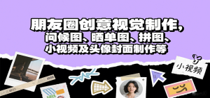朋友圈创意视觉制作，问候图、晒单图、拼图、小视频及头像封面制作等-财仔梦想资源网