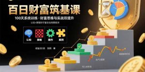 百日财富筑基课：认知+策略+实操+案例拆解实现从创富到守富全周期能力-财仔梦想资源网
