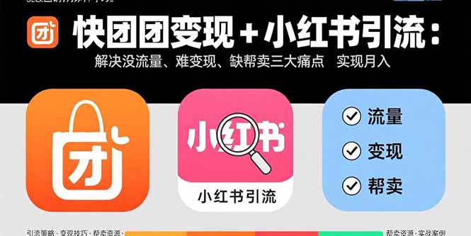 快团团变现+小红书引流：解决没流量、难变现、缺帮卖三大痛点实现月入3w+-财仔梦想资源网