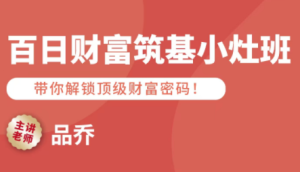 品乔老师·百日财富筑基小灶班-财仔梦想资源网
