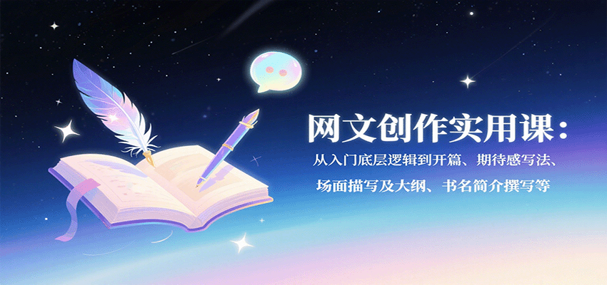 网文创作实用课：从入门底层逻辑到开篇、期待感写法、场面描写及大纲、书名简介撰写等-财仔梦想资源网