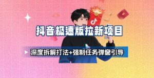 抖音极速版拉新项目_深度拆解打法+强制任务弹窗引导-财仔梦想资源网