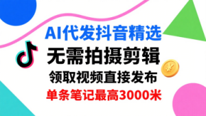 AI代发抖音精选，领取视频直接发布，单号每天领取3条，单条笔记最高3k，无需拍摄剪辑，懒人福利-财仔梦想资源网