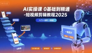 AI实操课0基础到精通-短视频剪辑教程2025-财仔梦想资源网
