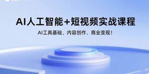 AI人工智能+短视频实战课程:AI工具基础、内容创作、商业变现!-财仔梦想资源网