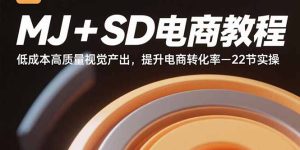MJ+SD电商教程：低成本高质量视觉产出，提升电商转化率-22节实操-财仔梦想资源网
