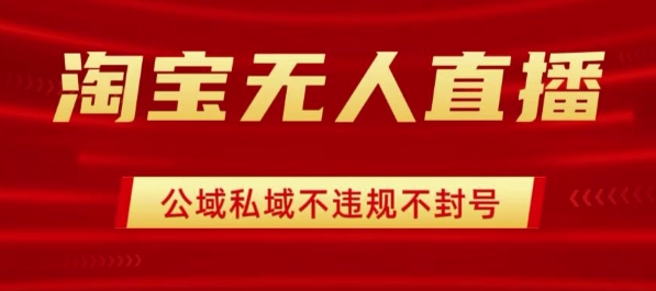 淘宝无人直播带货最新技术，不封号，不违规操作简单，开播爆单，日入1k+【揭秘】-财仔梦想资源网