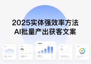 实体强效率方法：AI批量产出获客文案，2025年普通人拥抱AI，实现实体创收-财仔梦想资源网