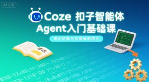 Coze扣子智能体Agent入门基础课，理论讲解与实操案例结合-财仔梦想资源网