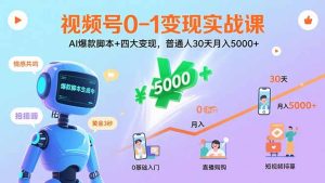 视频号0-1变现实战课：AI爆款脚本+四大变现，普通人30天月入5000+-财仔梦想资源网