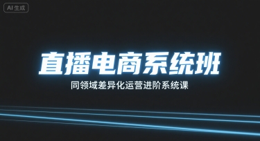 直播电商系统班，同领域差异化运营进阶系统课-财仔梦想资源网