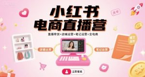 小红书电商直播营，直播带货+店铺运营+笔记运营=全电商-财仔梦想资源网