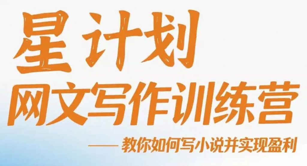 星计划网文写作训练营视频教程，教你如何写小说并实现盈利-财仔梦想资源网