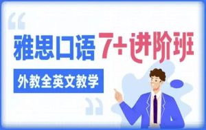 雅思口语7进阶班（外教全英文教学）-财仔梦想资源网