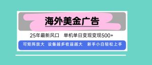 最新海外广告美金，全自动挂机，单机单日500+，可矩阵放大，新手小白轻…-财仔梦想资源网