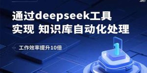 通过deepseek工具实现知识库自动化处理，工作效率提升10倍-财仔梦想资源网