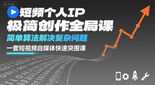 短视频个人IP极简创作全局课，简单算法解决复杂问题，一套短视频自媒体快速突围课-财仔梦想资源网
