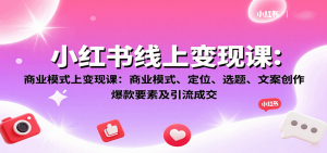 小红书线上变现课：商业模式、定位、选题、文案创作、爆款要素及引流成交-财仔梦想资源网
