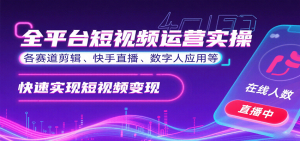 全平台短视频运营实操，各赛道剪辑、快手直播、数字人应用等，快速实现短视频变现-财仔梦想资源网