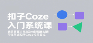 扣子Coze入门系统课：涵盖界面功能及AI智能体创建，带你掌握扣子Coze相关要点-财仔梦想资源网