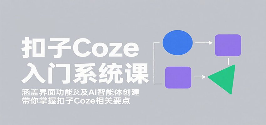 扣子Coze入门系统课:涵盖界面功能及AI智能体创建,带你掌握扣子Coze相关要点-财仔梦想资源网