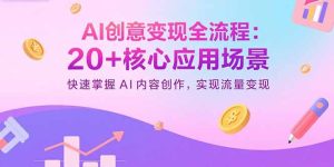 AI创意变现全流程:20+核心应用场景,快速掌握AI内容创作,实现流量变现-财仔梦想资源网