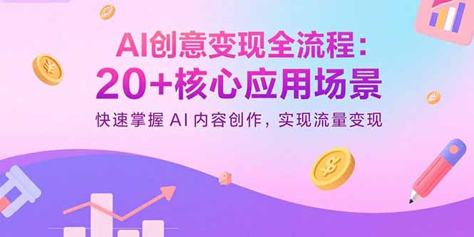 AI创意变现全流程：20+核心应用场景，快速掌握AI内容创作，实现流量变现-财仔梦想资源网