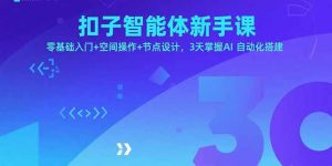 扣子智能体新手课，零基础入门+空间操作+节点设计，3天掌握AI自动化搭建-财仔梦想资源网