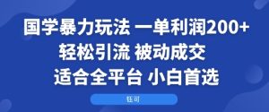 国学暴力玩法：一单利润2张+轻松引流被动成交 适合全平台 小白首选-财仔梦想资源网