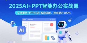 2025AI+PPT智能办公实战课：文档撰写+PPT生成+智能排版，效率提升300%-财仔梦想资源网