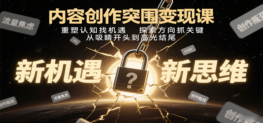 内容创作突围变现课：重塑认知找机遇，探索方向抓关键，从吸睛开头到高光结尾-财仔梦想资源网